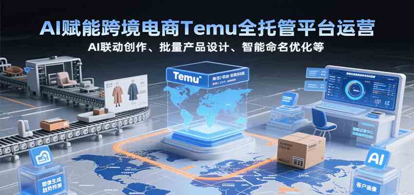 AI赋能跨境电商Temu全托管平台运营，AI联动创作、批量产品设计、智能命名优化等白米粥资源网-汇集全网副业资源白米粥资源网