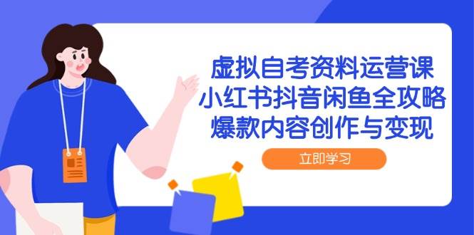 （14938期）虚拟自考资料运营课，小红书抖音闲鱼全攻略，爆款内容创作与变现白米粥资源网-汇集全网副业资源白米粥资源网