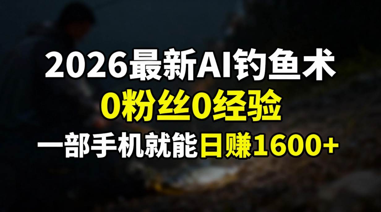 （17084期）2026最新AI钓鱼术:0粉丝0经验，一部手机就能开启赚钱模式白米粥资源网-汇集全网副业资源白米粥资源网