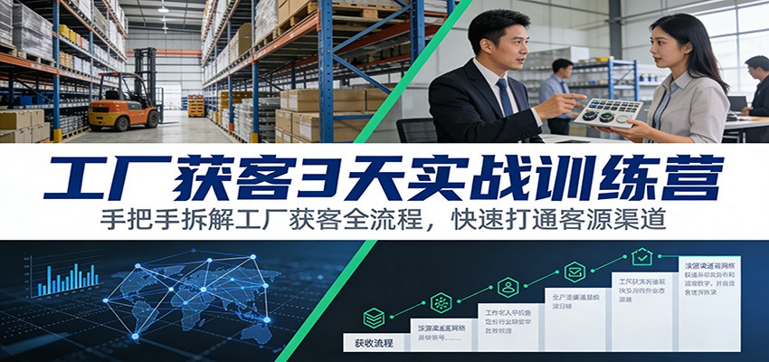 工厂获客3天实战训练营：手把手拆解工厂获客全流程，快速打通客源渠道白米粥资源网-汇集全网副业资源白米粥资源网