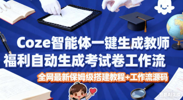 Coze智能体一键生成教师福利自动生成考试试卷工作流，全网最新保姆级搭建教程+工作流源码白米粥资源网-汇集全网副业资源白米粥资源网