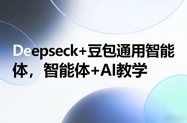 Deepseck+豆包通用智能体，智能体+AI教学白米粥资源网-汇集全网副业资源白米粥资源网