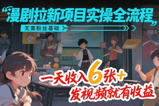 漫剧拉新项目实操全流程，无需粉丝基础，一天收入6张+，发视频就有收益白米粥资源网-汇集全网副业资源白米粥资源网