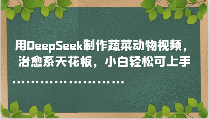 用DeepSeek制作蔬菜动物视频，治愈系天花板，小白轻松可上手白米粥资源网-汇集全网副业资源白米粥资源网