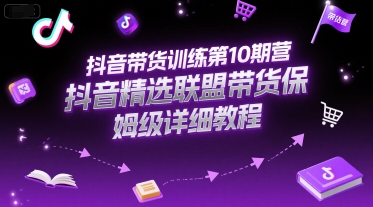 抖音带货训练第10期营，抖音精选联盟带货保姆级详细教程白米粥资源网-汇集全网副业资源白米粥资源网
