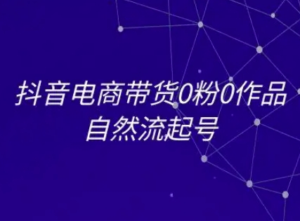 抖音电商带货0粉0作品自然流起号，抖音电商教程白米粥资源网-汇集全网副业资源白米粥资源网
