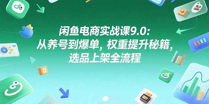 （15325期）闲鱼电商实战课9.0：从养号到爆单，权重提升秘籍，选品上架全流程白米粥资源网-汇集全网副业资源白米粥资源网