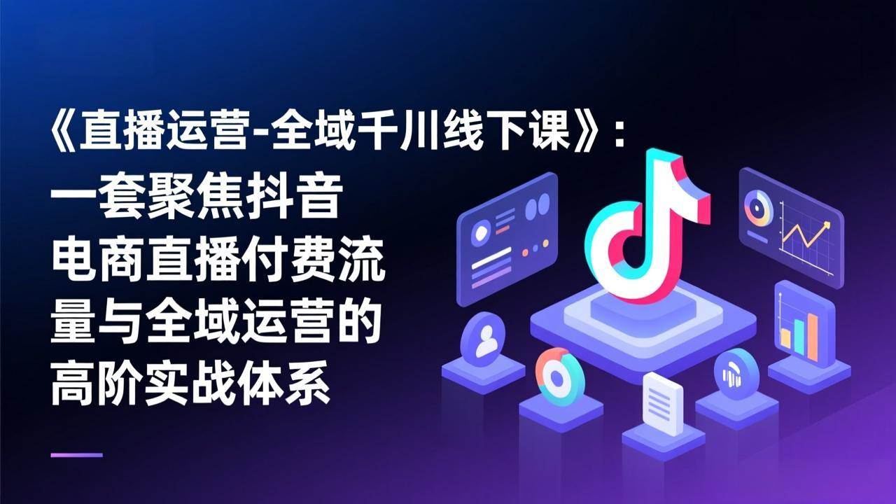 （17344期）《直播运营-全域千川线下课》：一套聚焦抖音电商直播付费流量与全域运营的高阶实战体系白米粥资源网-汇集全网副业资源白米粥资源网