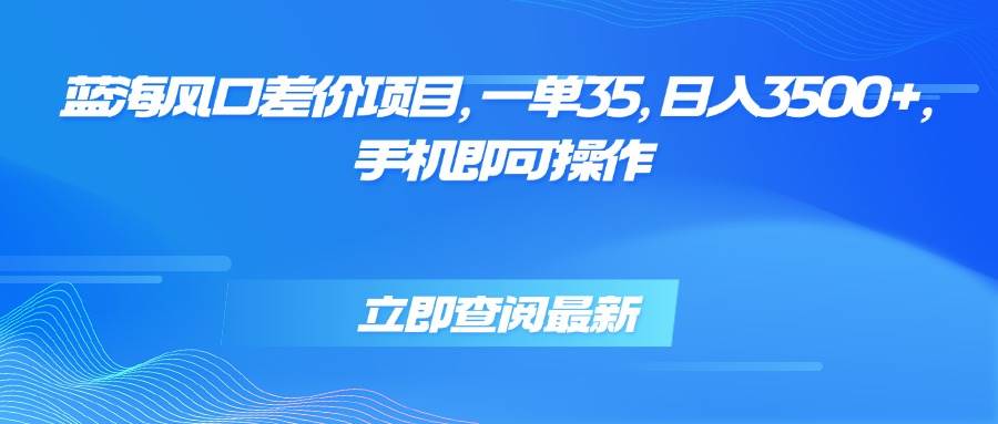 （15714期）蓝海风口差价项目，一单35，日入3500+，手机即可操作白米粥资源网-汇集全网副业资源白米粥资源网