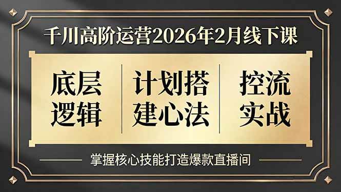 （17318期）千川高阶运营2026年2月线下课，底层逻辑、计划搭建心法、控流实战，掌握核心技能打造爆款直播间白米粥资源网-汇集全网副业资源白米粥资源网