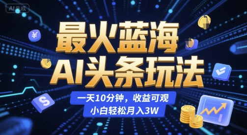 最火蓝海AI头条玩法，一天10分钟，收益可观，小白轻松月入3W【揭秘】白米粥资源网-汇集全网副业资源白米粥资源网