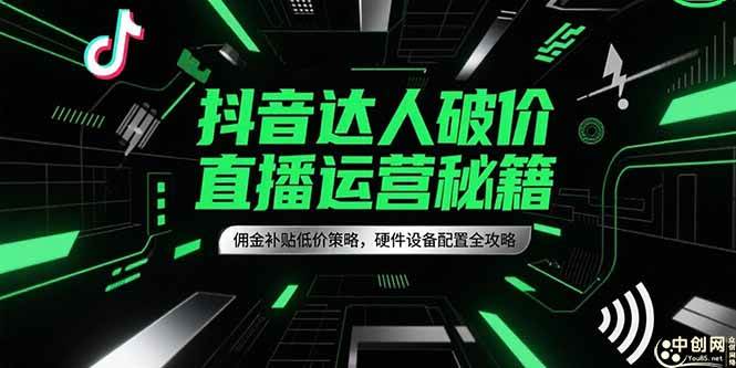 （15185期）抖音达人破价直播运营秘籍，佣金补贴低价策略，硬件设备配置全攻略白米粥资源网-汇集全网副业资源白米粥资源网