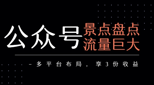 公众号流量主-景点盘点 流量巨大 多平台布局享3份收益白米粥资源网-汇集全网副业资源白米粥资源网