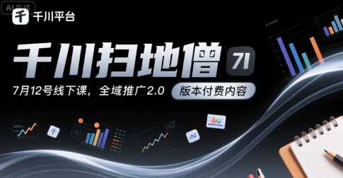 千川扫地僧7月12号线下课，千川投放，全域推广2.0版本付费内容白米粥资源网-汇集全网副业资源白米粥资源网