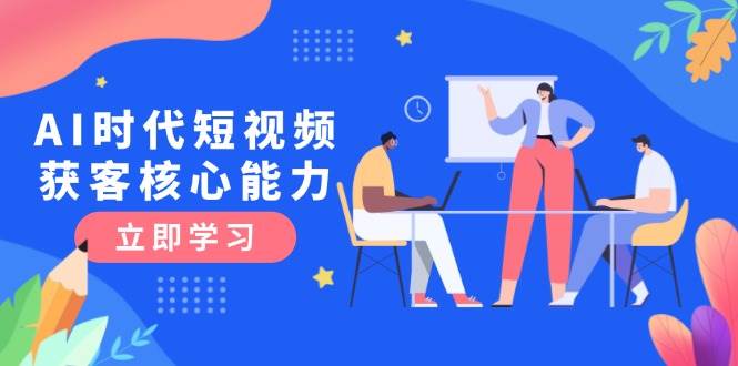 AI时代短视频获客核心课程，三大必备技能解析，认知升级关键要点白米粥资源网-汇集全网副业资源白米粥资源网