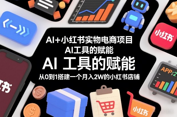 AI+小红书实物电商项目，AI工具的赋能，从0到1搭建一个月入2W的小红书店铺白米粥资源网-汇集全网副业资源白米粥资源网