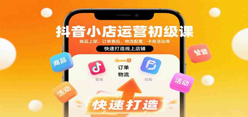抖音小店运营初级课：商品上架、订单售后、物流配置、卡券活动等，快速打造线上店铺白米粥资源网-汇集全网副业资源白米粥资源网