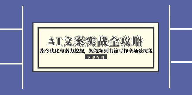 （15123期）AI文案实战全攻略，指令优化与潜力挖掘，短视频到书籍写作全场景覆盖白米粥资源网-汇集全网副业资源白米粥资源网