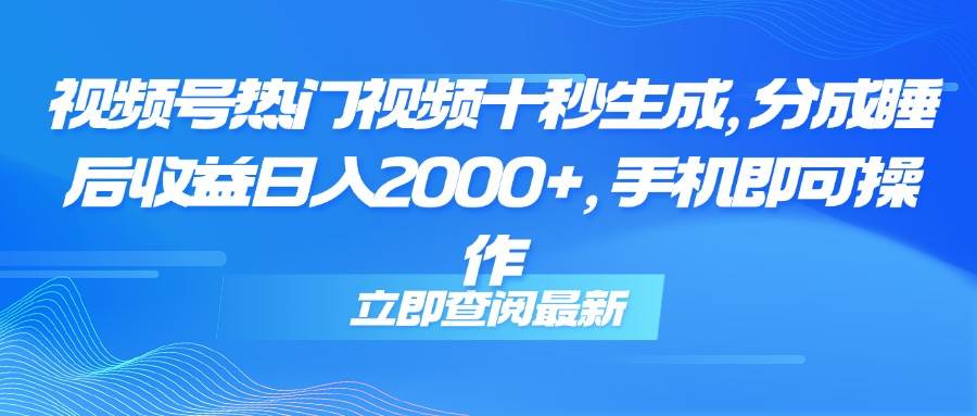 （14947期）视频号热门视频十秒生成，分成睡后收益日入2000+，手机即可操作白米粥资源网-汇集全网副业资源白米粥资源网