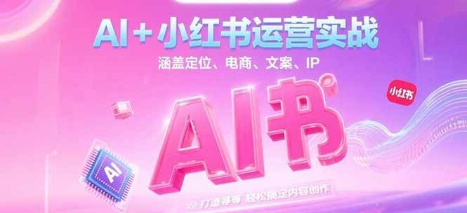 AI+小红书运营实战，涵盖定位、电商、文案、IP 打造等，轻松搞定内容创作白米粥资源网-汇集全网副业资源白米粥资源网