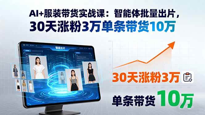 （15974期）AI+服装带货实战课：智能体批量出片，30天涨粉3万单条带货10万白米粥资源网-汇集全网副业资源白米粥资源网