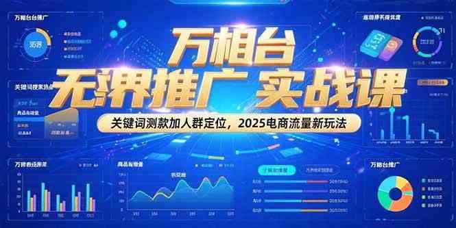 万相台无界推广实战课，关键词测款加人群定位，2025电商流量新玩法白米粥资源网-汇集全网副业资源白米粥资源网