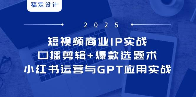 短视频商业IP实战6期：口播剪辑+爆款选题术，小红书运营与GPT应用实战白米粥资源网-汇集全网副业资源白米粥资源网
