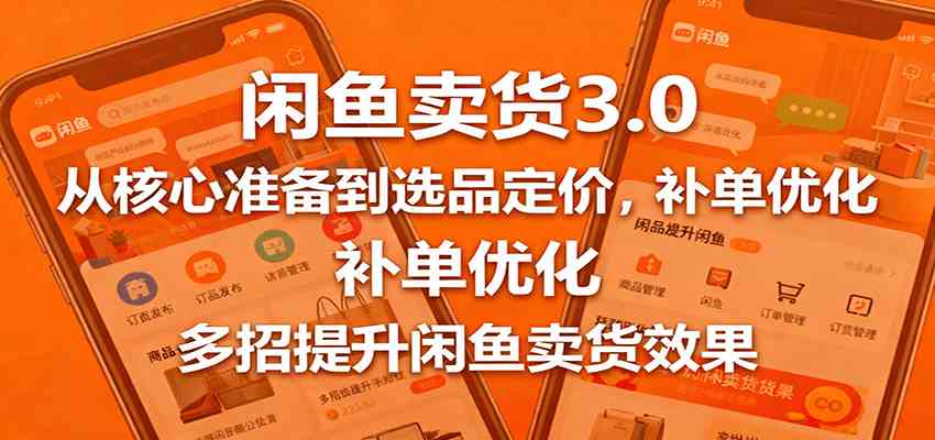 闲鱼卖货3.0,从核心准备到选品定价,补单优化,多招提升闲鱼卖货效果白米粥资源网-汇集全网副业资源白米粥资源网