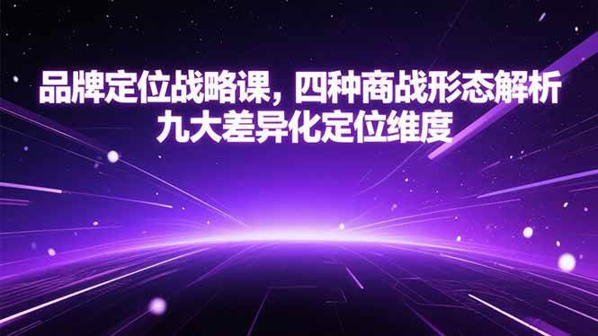 （15304期）品牌定位战略课，四种商战形态解析，九大差异化定位维度白米粥资源网-汇集全网副业资源白米粥资源网