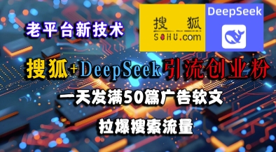 搜狐+DeepSeek引流创业粉，老平台新技术，一天发满50篇广告软文，拉爆搜索流量白米粥资源网-汇集全网副业资源白米粥资源网