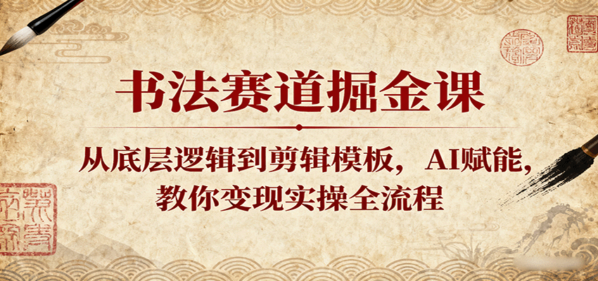 书法赛道掘金课：从底层逻辑到剪辑模板，AI赋能，教你变现实操全流程白米粥资源网-汇集全网副业资源白米粥资源网
