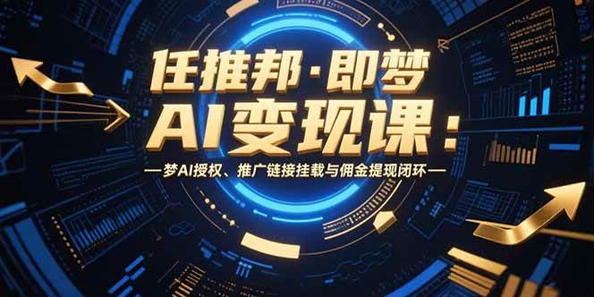 （15467期）任推邦·即梦AI变现课：梦AI授权、推广链接挂载与佣金提现闭环白米粥资源网-汇集全网副业资源白米粥资源网
