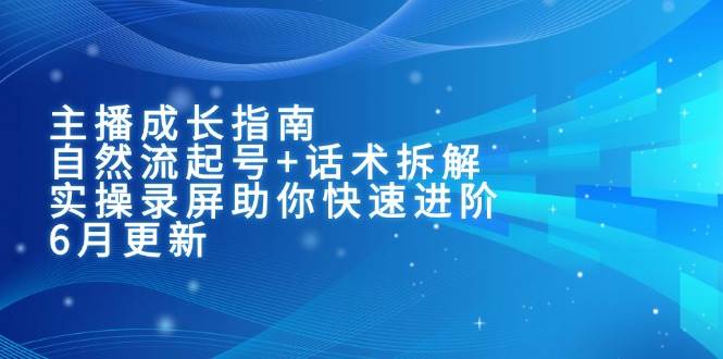 主播成长指南：自然流起号+话术拆解，实操录屏助你快速进阶（6月更新）白米粥资源网-汇集全网副业资源白米粥资源网