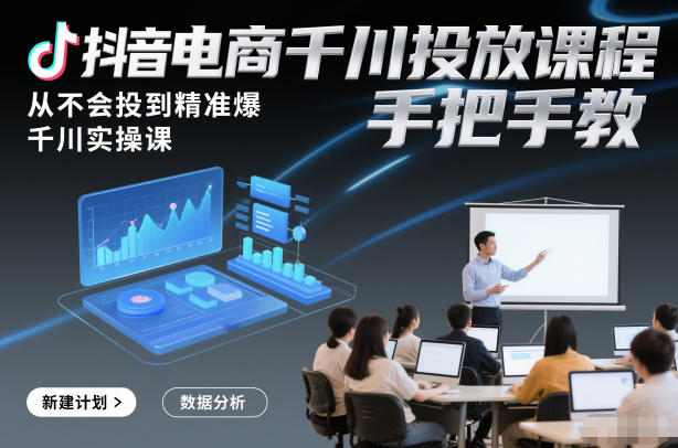 抖音电商千川投放课程，从不会投到精准爆，千川实操课，手把手教白米粥资源网-汇集全网副业资源白米粥资源网