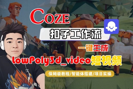 Coze扣子智能体工作流一键生成“LowPoly3d_video“短视频,全流程保姆级教学白米粥资源网-汇集全网副业资源白米粥资源网