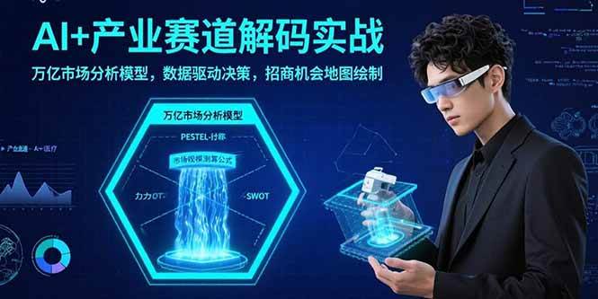 （15712期）AI+产业赛道解码实战：万亿市场分析模型，数据驱动决策，招商机会地图绘制白米粥资源网-汇集全网副业资源白米粥资源网