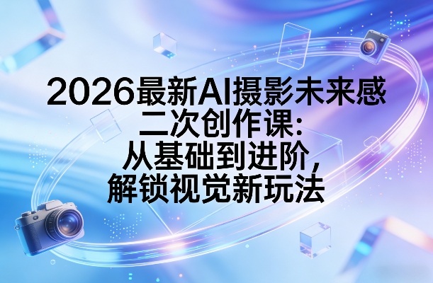 2026最新AI摄影未来感二次创作课:从基础到进阶,解锁视觉新玩法白米粥资源网-汇集全网副业资源白米粥资源网