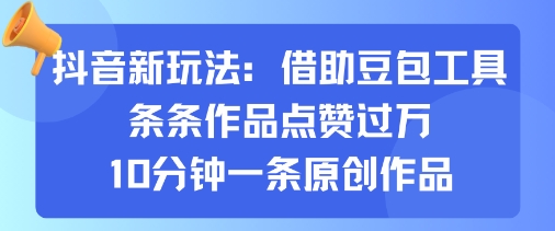 抖音新玩法，借助豆包工具，条条作品点赞过万，10分钟一条原创作品白米粥资源网-汇集全网副业资源白米粥资源网