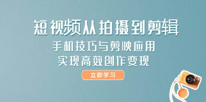 （14867期）短视频从拍摄到剪辑，手机技巧与剪映应用，实现高效创作变现白米粥资源网-汇集全网副业资源白米粥资源网
