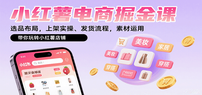 小红薯电商掘金课：选品布局，上架实操、发货流程，素材运用，带你玩转小红薯店铺白米粥资源网-汇集全网副业资源白米粥资源网