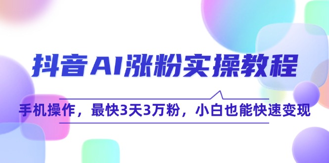 （15078期）抖音AI涨粉实操教程，手机操作，最快3天3万粉，小白也能快速变现白米粥资源网-汇集全网副业资源白米粥资源网