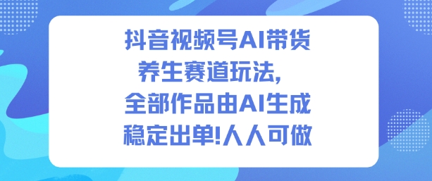 抖音视频号AI带货养生赛道玩法，全部作品由AI生成，发了1500条作品，出了2W多单，人人可做白米粥资源网-汇集全网副业资源白米粥资源网
