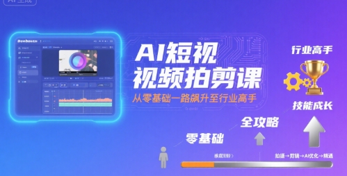 AI短视频拍剪课，全攻略到精通，带你从零基础一路飙升至行业高手白米粥资源网-汇集全网副业资源白米粥资源网