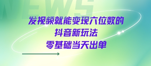 发视频就能变现六位数的抖音新玩法，0基础当天出单白米粥资源网-汇集全网副业资源白米粥资源网