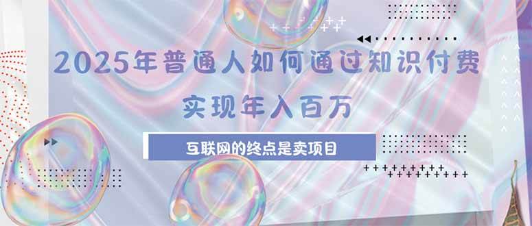 （15585期）2025年普通人如何通过知识付费年薪百万，互联网的尽头是卖加盟卖项目白米粥资源网-汇集全网副业资源白米粥资源网