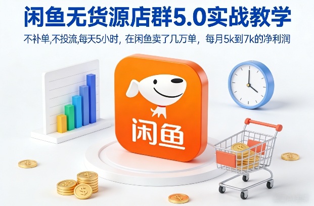 闲鱼无货源店群5.0实战教学，不补单，不投流，每天5小时，在闲鱼卖了几万单，每月5k到7k的净利润白米粥资源网-汇集全网副业资源白米粥资源网