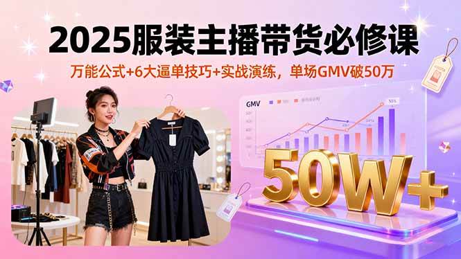 （16001期）2025服装主播带货必修课，万能公式+6大逼单技巧+实战演练，单场GMV破50万白米粥资源网-汇集全网副业资源白米粥资源网
