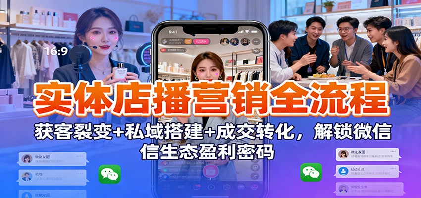 实体店播营销全流程：获客裂变+私域搭建+成交转化，解锁微信生态盈利密码白米粥资源网-汇集全网副业资源白米粥资源网