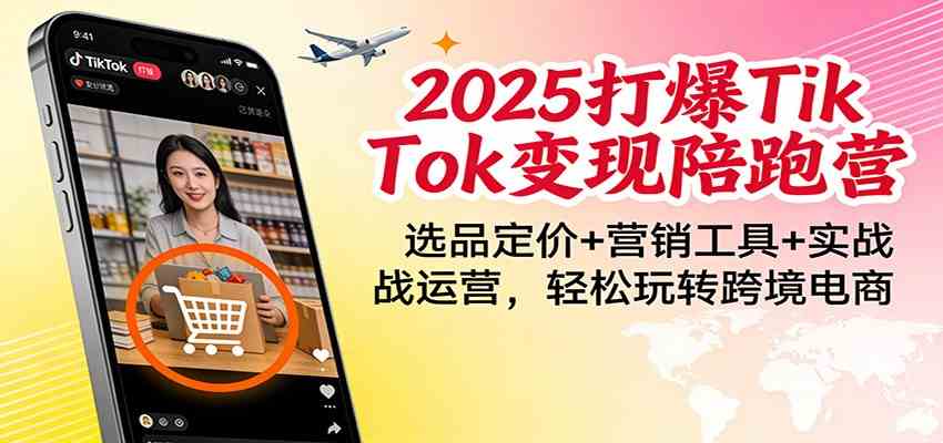 2025打爆TikTok变现陪跑营：选品定价+营销工具+实战运营，轻松玩转跨境电商白米粥资源网-汇集全网副业资源白米粥资源网