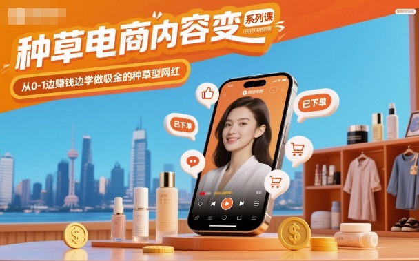 种草电商内容变现系列课，从0-1边賺钱边学做吸金的种草型网红白米粥资源网-汇集全网副业资源白米粥资源网